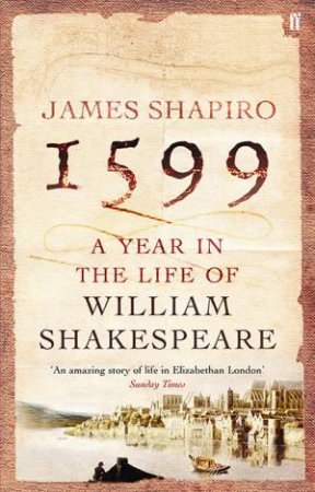 1599: A Year In The Life Of William Shakespeare by James Shapiro