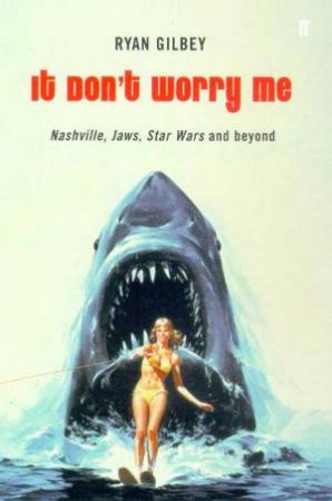 It Don't Worry Me: Nashville, Jaws, Star Wars And Beyond by Ryan Gilbey