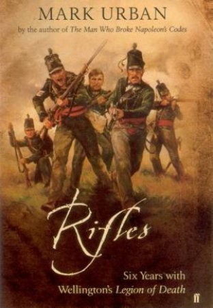 Rifles: Six Years With Wellington's Legion Of Death by Mark Urban