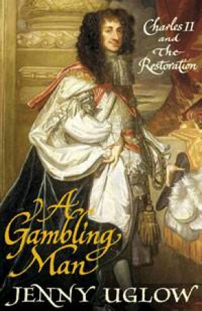 Gambling Man: Charles II and The Restoration by Jenny Uglow