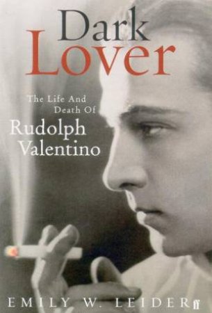 Dark Lover: The Life And Death Of Rudolph Valentino by Emily W Leider