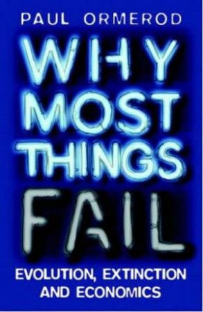 Why Most Things Fail: Evolution, Extinction & Economics by Paul Ormerod