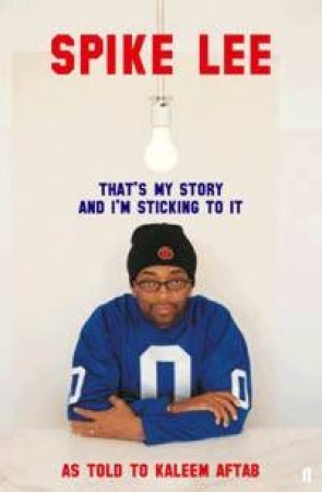 Spike Lee: That's My Story And I'm Stickin' To It by Kaleem Aftab