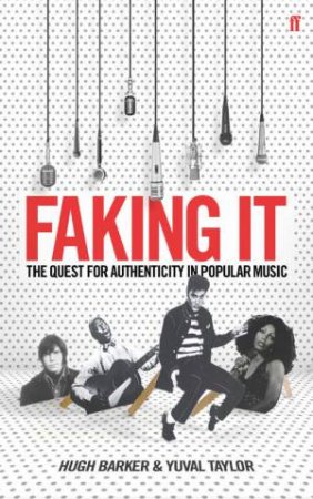 Faking It: The Quest For Authenticity In Popular Music by Yuval Taylor & Hugh Barker