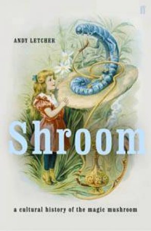 Shroom: A Cultural History Of The Magic Mushroom by Andy Letcher