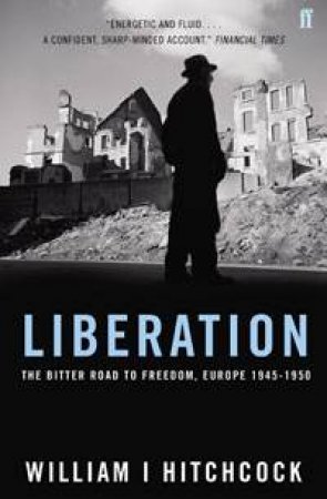 Liberation: The Bitter Road to Freedom, Europe 1945-1950 by William Hitchcock