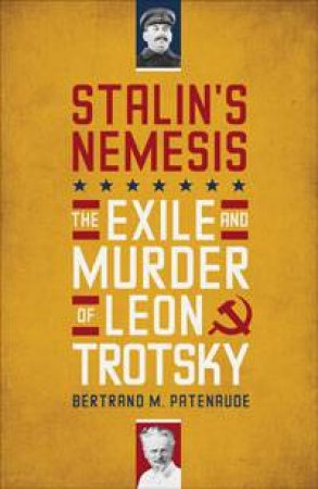 Stalin's Nemesis: The Exile and Murder of Leon Trotsky by Bertrand M Patenaude