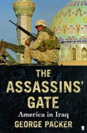 The Assassin's Gate: America In Iraq by George Packer