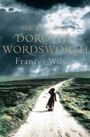 The Ballad Of Dorothy Wordsworth by Frances Wilson