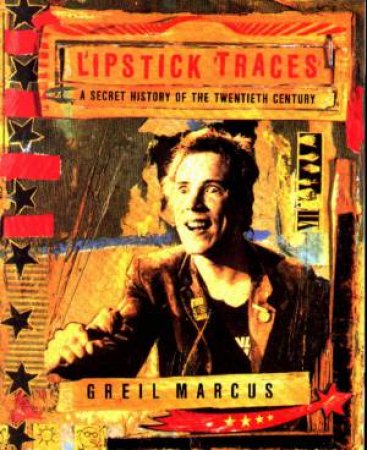 Lipstick Traces: A Secret History Of The twentieth Century by Greil Marcus