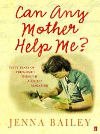 Can Any Mother Help Me?: Fifty Years Of Friendship Through A Secret Magazine by Jenna Bailey