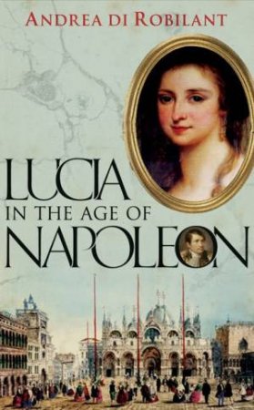 Lucia in the Age of Napoleon by Andrea Di Robilant