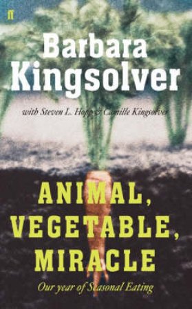 Animal, Vegetable, Miracle: Our Year Of Seasonal Eating by Barbara Kingsolver