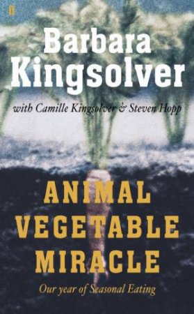 Animal, Vegetable, Miracle: Our Year Of Seasonal Eating by Barbara Kingsolver