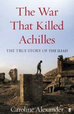 War That Killed Achilles The True Story of The Iliad