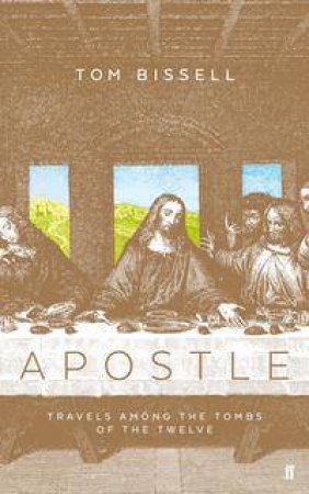 Apostle: Travels Among The Tombs Of The Twelve by Tom Bissell