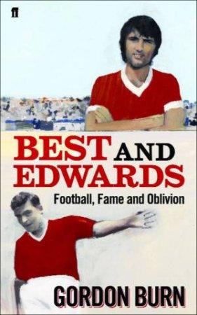 Best And Edwards: Football, Fame And Oblivion by Gordon Burn