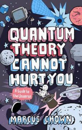 Quantum Theory Cannot Hurt You: A Guide To The Universe by Marcus Chown