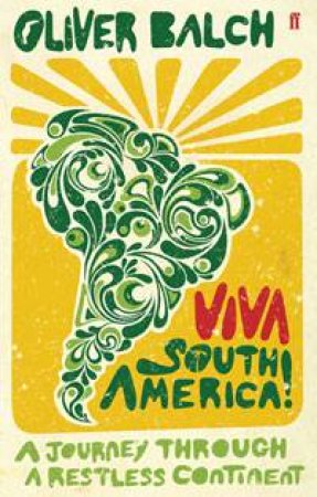 Viva South America!: A Journey Through A Restless Continent by Oliver Balch