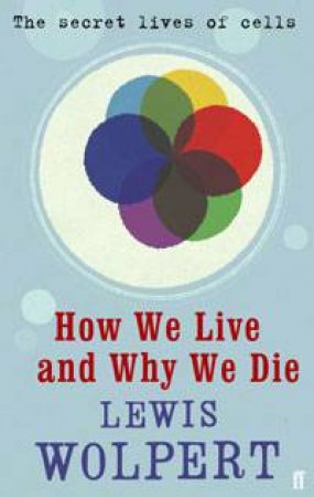 How We Live and Why We Die: A Short History of the Cell by Lewis Wolpert