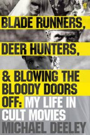 Blade Runners, Deer Hunters, & Blowing the Bloody Doors Off: My Life in Cult Movies by Michael Deeley