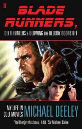 Blade Runners, Deer Hunters and Blowing the Bloody Doors Off: My Life in Cult Movies by Michael Deeley