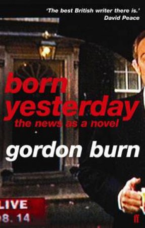 Born Yesterday: The News As A Novel by Gordon Burn