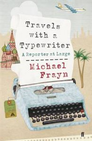 Travels with a Typewriter: A Reporter at Large by Michael Frayn