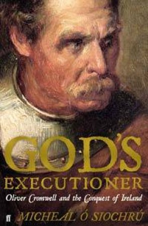 God's Executioner: Oliver Cromwell & the Conquest of Ireland by Michael O'Siochru