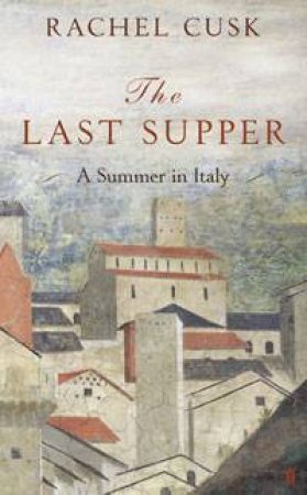 Last Supper: A Summer in Italy by Rachel Cusk