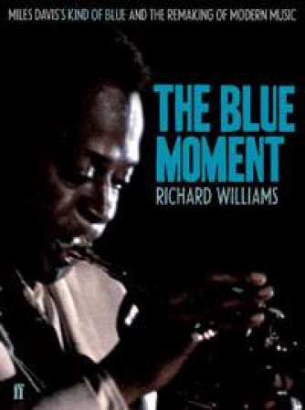 Blue Moment: Miles Davis's Kind of Blue and the Remaking of Modern Music by Richard Williams