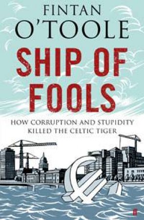 Ship of Fools: How Corruption and Stupidity Killed the Celtic Tiger by Fintan O'Toole