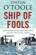 Ship of Fools How Corruption and Stupidity Killed the Celtic Tiger