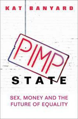 Pimp State: Sex, Money And The Future Of Equality by Kat Banyard