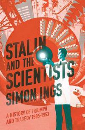 Stalin And The Scientists: A History Of Triumph And Tragedy 1905-1953 by Simon Ings