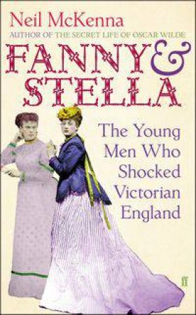 Fanny and Stella: The Young Men Who Shocked Victorian England by Neil McKenna