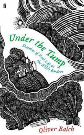 Under The Tump: Sketches Of Real Life On The Welsh Borders by Oliver Balch