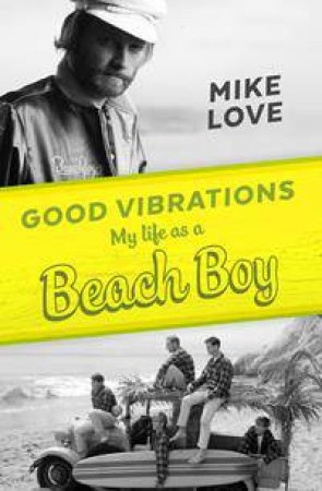 Good Vibrations: My Life As A Beach Boy by Mike Love