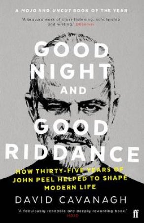 Good Night And Good Riddance: How Thirty-Five Years Of John Peel Helped To Shape Modern Life by David Cavanagh