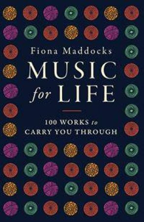 Music For Life: 100 Works To Carry You Through by Fiona Maddocks