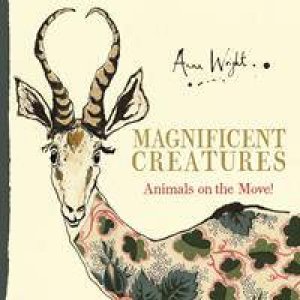 Magnificent Creatures: Animals On The Move by Anna Wright 