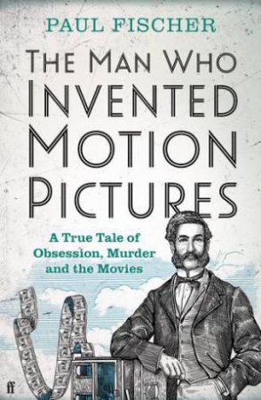 The Man Who Invented Motion Pictures by Paul Fischer