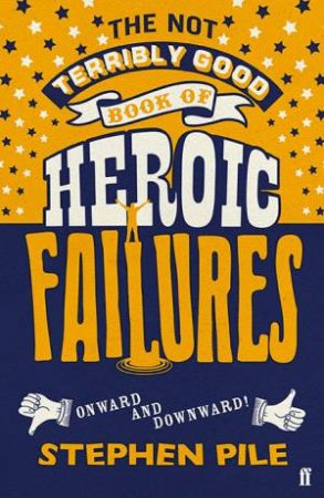 The Not Terribly Good Book Of Heroic Failures by Stephen Pile