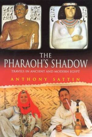 The Pharaoh's Shadow: Travels In Ancient And Modern Egypt by Anthony Sattin