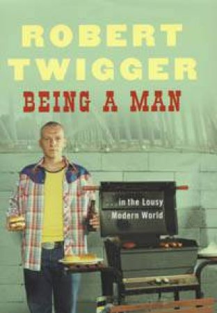 Being A Man: Male Rites Of Passage In The Lousy Modern World by Twigger Robert