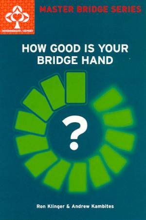 Master Bridge: How Good Is Your Bridge Hand? by Ron Klinger & Andrew Kambites