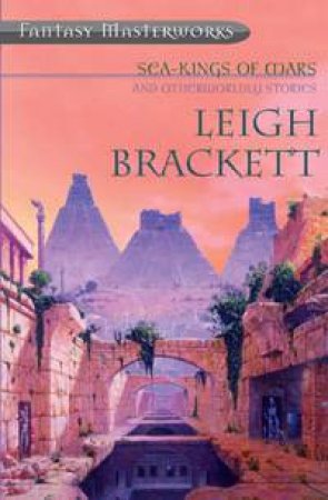 Fantasy Masterworks: Sea-Kings Of Mars And Other Worldly Stories by Leigh Brackett