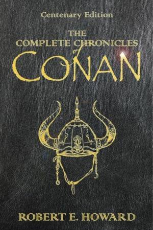 Complete Chronicles Of Conan, Centenary Ed by Robert Howard