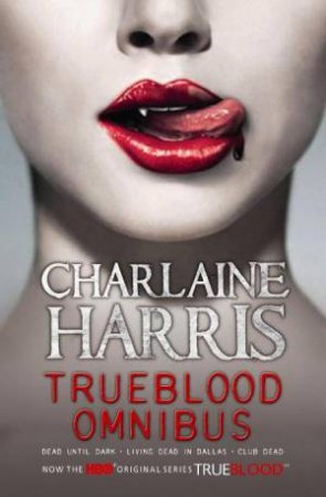 True Blood Omnibus: Dead Until Dark, Living Dead in Dallas, Club Dead by Charlaine Harris