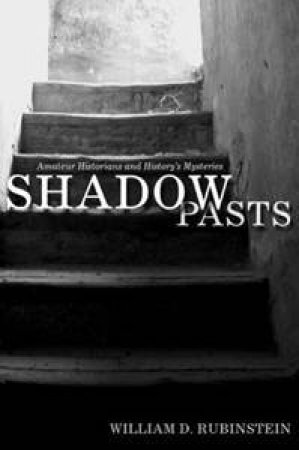 Shadow Pasts: 'Amateur Historians' And History's Mysteries by William D. Rubinstein